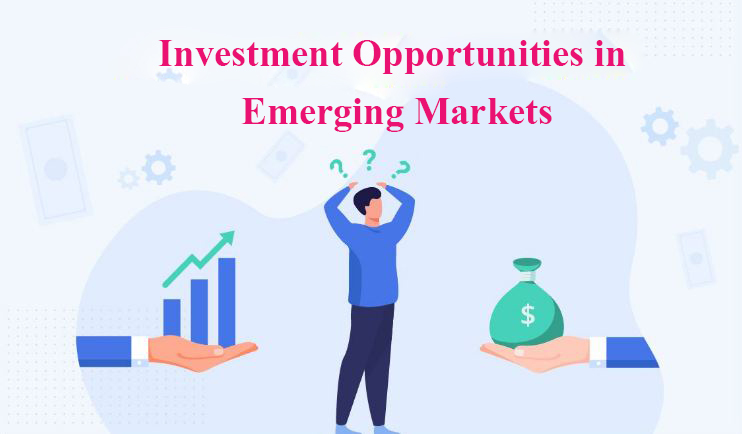 Exploring Investment Opportunities in Emerging Markets: A Comprehensive Guide