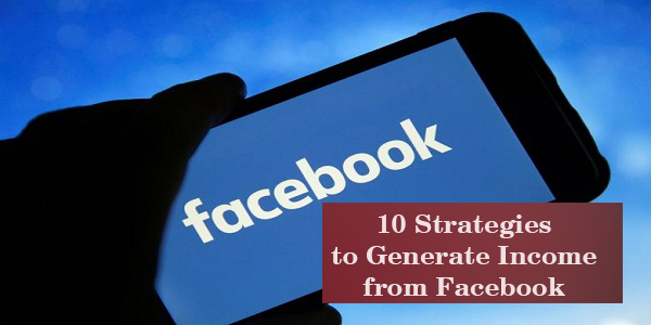 10 Strategies to Generate Income from Facebook (Make Money Online)