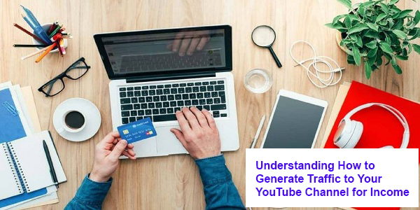 Understanding How to Generate Traffic to Your YouTube Channel for Income